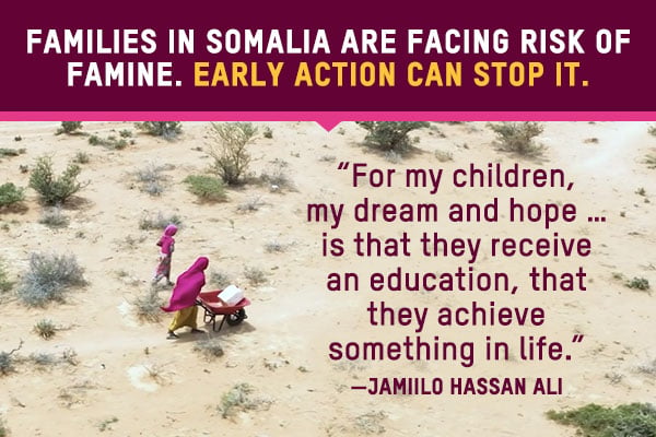 Families in Somalia are facing risk of famine. Early action can stop it. Jamilo Hassan Ali: 'For my children, my dream and hope ... is that they receive an education, that they achieve something in life.'