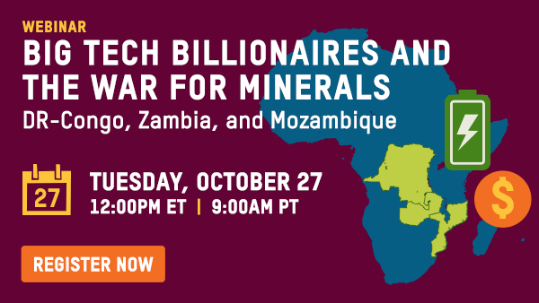 Big Tech Billionaires and the War for Minerals: DR-Congo, Zambia, and Mozambique webinar. Tuesday, October 27 at noon Eastern. BUTTON: Register Now