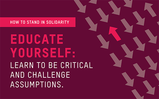 Educate yourself: Learn to be critical and challenge assumptions.