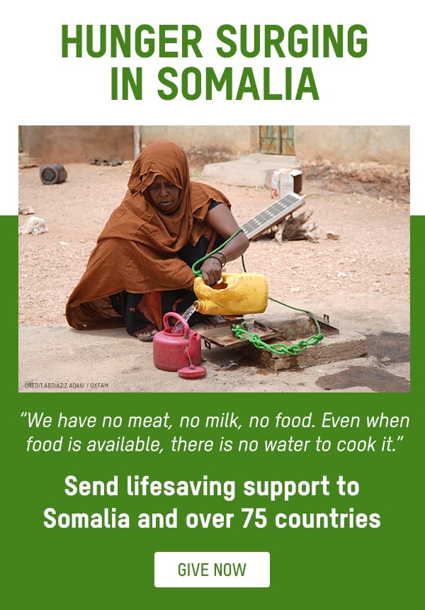 HUNGER SURGING IN SOMALIA. 'We have no meat, no milk, no food. Even when food is available, there is no water to cook it.' Send lifesaving support to Somalia and over 75 countries. Button: GIVE NOW