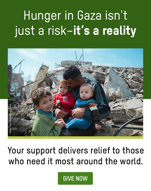 Hunger in Gaza isn’t just a risk—it’s a reality. Your support delivers relief to those who need it most around the world. Button: GIVE NOW